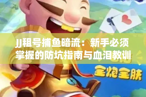 JJ租号捕鱼暗流：新手必须掌握的防坑指南与血泪教训